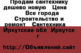 Продам сантехнику дешево новую › Цена ­ 20 - Все города Строительство и ремонт » Сантехника   . Иркутская обл.,Иркутск г.